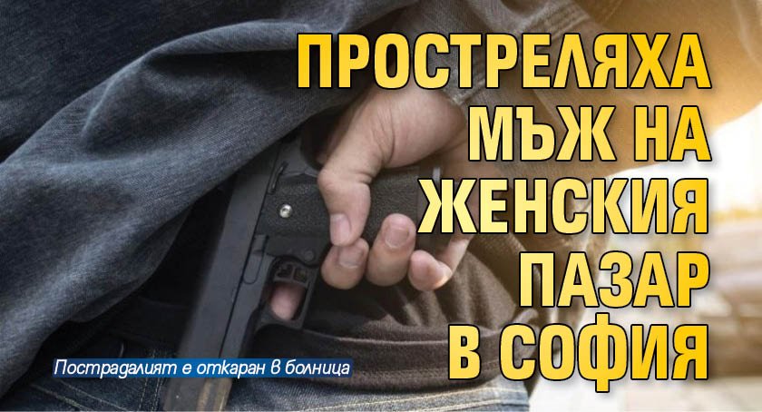 Мъж беше прострелян в София в района на Женския пазар.Сигналът