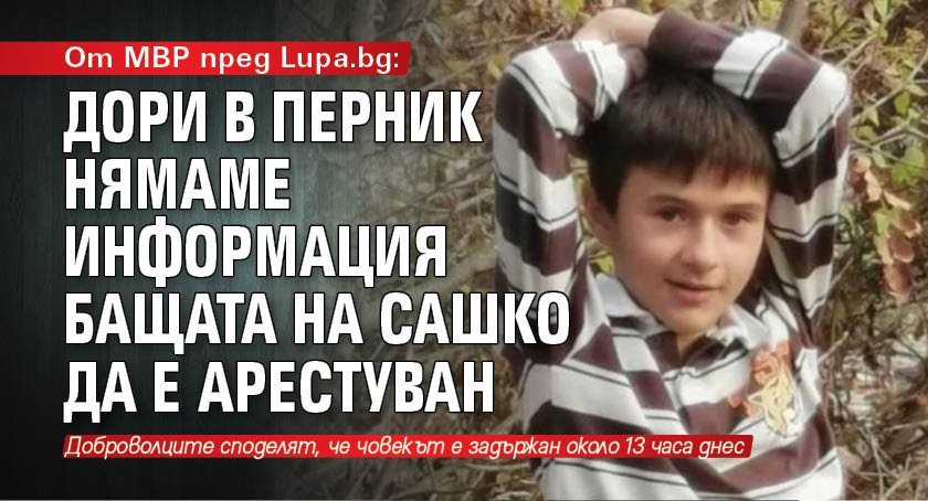 От МВР пред Lupa.bg: Дори в Перник нямаме информация бащата на Сашко да е арестуван