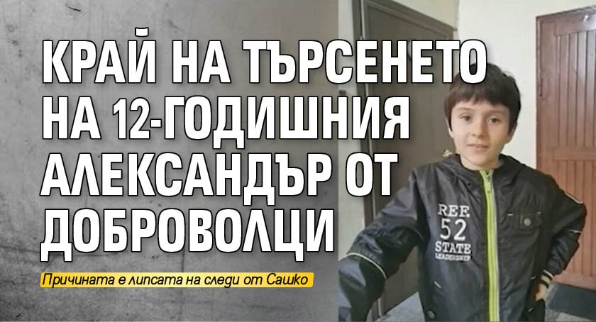 Край на търсенето на 12-годишния Александър от доброволци