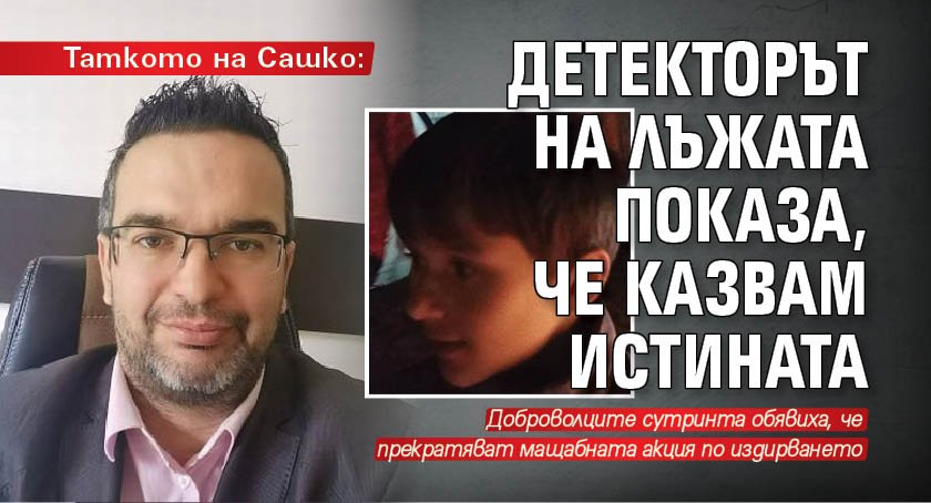 Таткото на Сашко: Детекторът на лъжата показа, че казвам истината