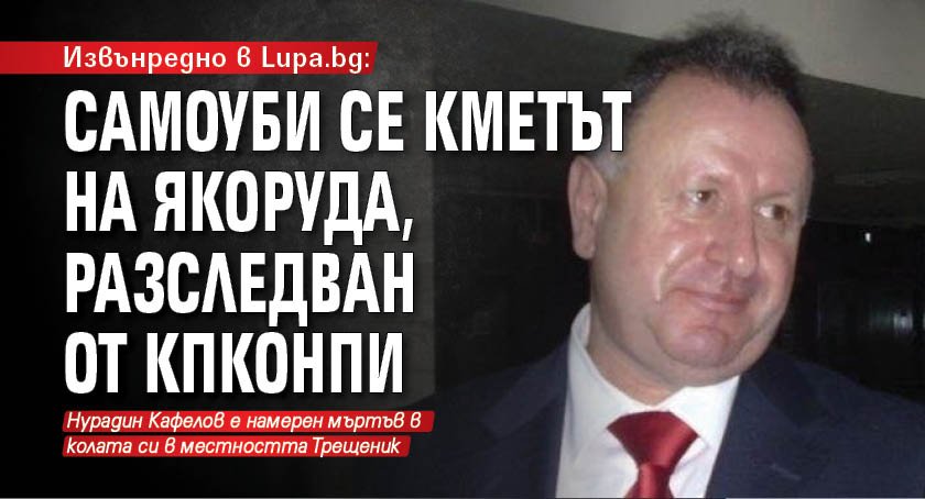 Извънредно в Lupa.bg: Самоуби се кметът на Якоруда, разследван от КПКОНПИ