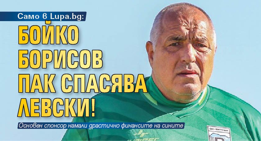 Само в Lupa.bg: Бойко Борисов пак спасява Левски!