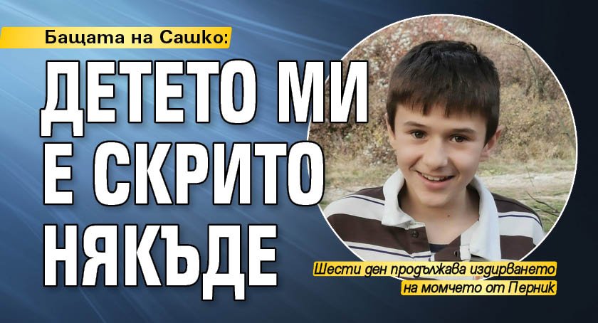 Бащата на Сашко: Детето ми е скрито някъде