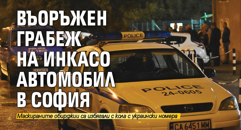 Въоръжен грабеж на инкасо автомобил в София