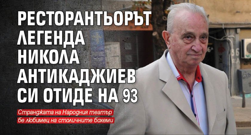 Ресторантьорът легенда Никола Антикаджиев си отиде на 93