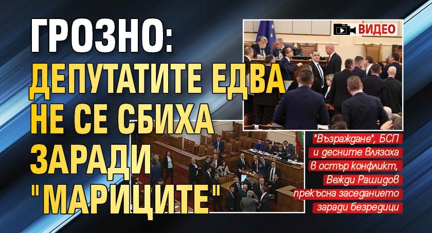 ГРОЗНО: Депутатите едва не се сбиха заради "Мариците" (ВИДЕО)