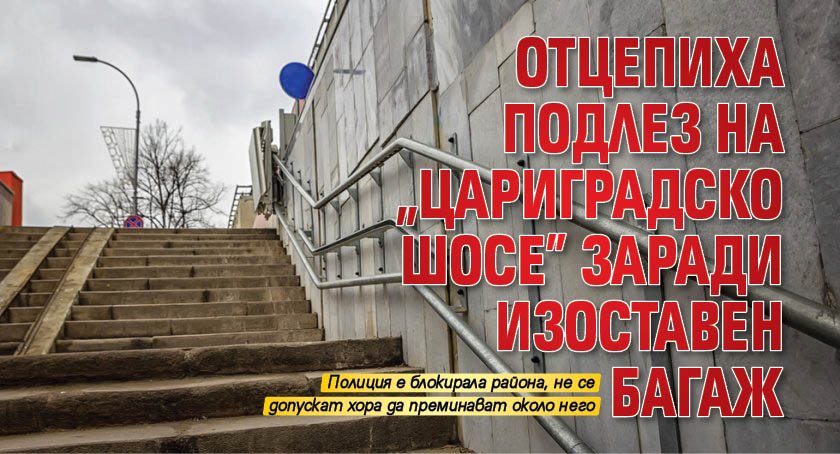 Отцепиха подлез на „Цариградско шосе” заради изоставен багаж