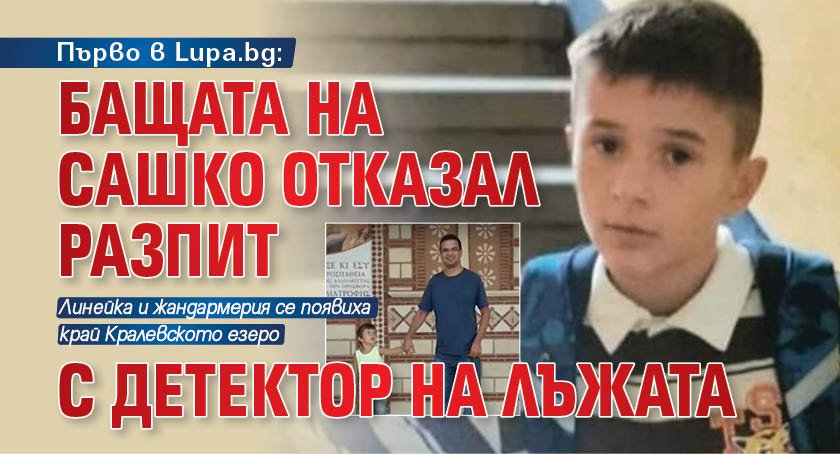 Първо в Lupa.bg: Бащата на Сашко отказал разпит с детектор на лъжата