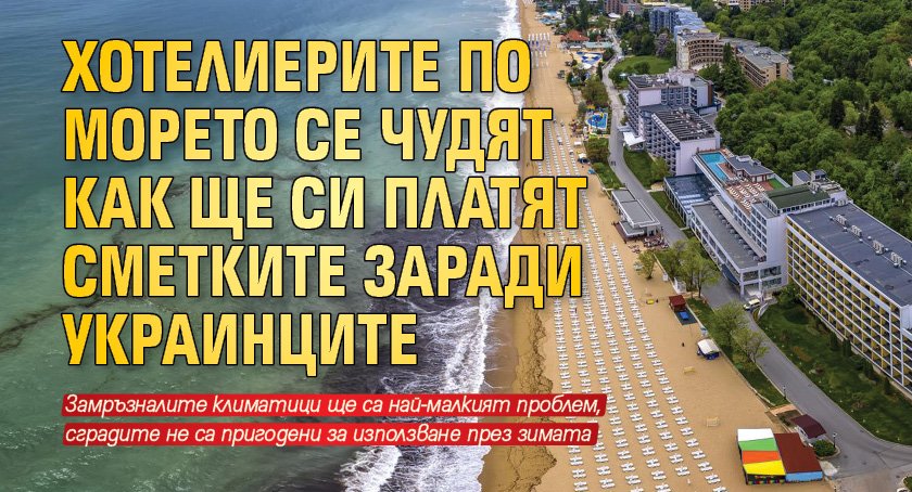 Хотелиерите по морето се чудят как ще си платят сметките заради украинците