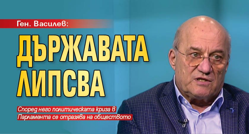 Ген. Василев: Държавата липсва