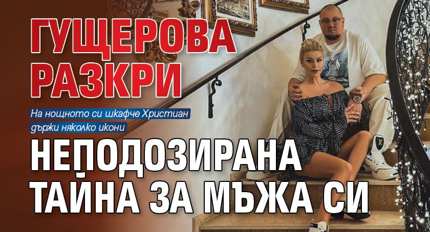 Гущерова разкри неподозирана тайна за мъжа си