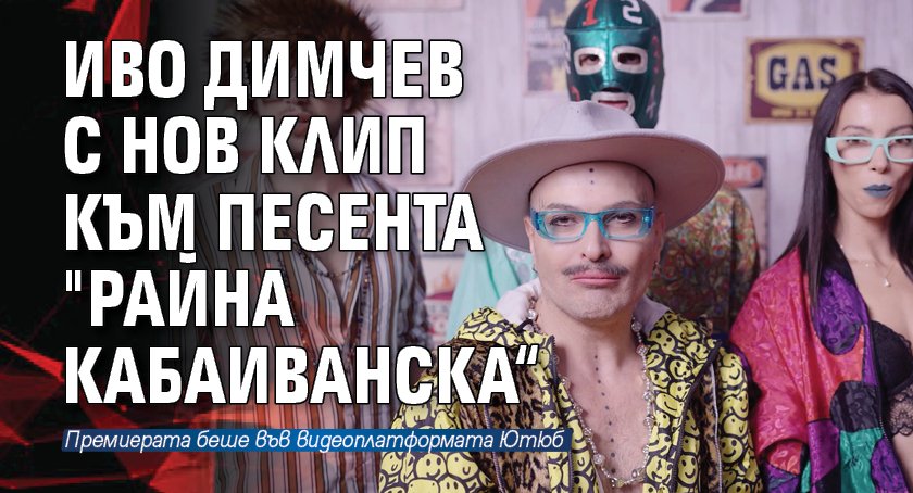 Иво Димчев представи новия си клип към песента Райна Кабаиванска“,