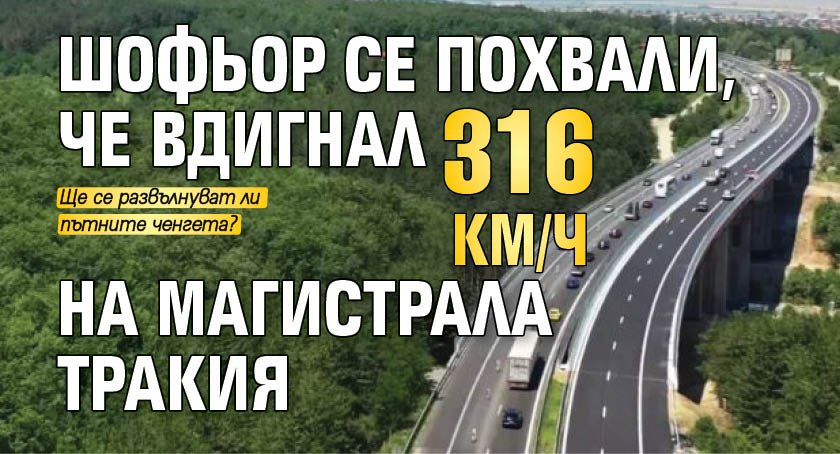 Шофьор се похвали, че вдигнал 316 км/ч на магистрала Тракия