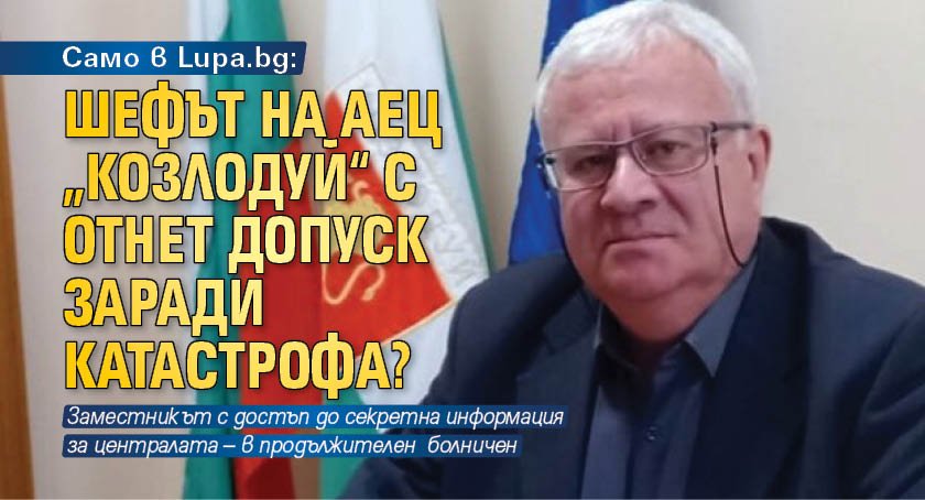 Само в Lupa.bg: Шефът на АЕЦ „Козлодуй“ с отнет допуск заради катастрофа?