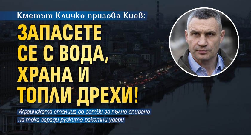 Кметът Кличко призова Киев: Запасете се с вода, храна и топли дрехи!