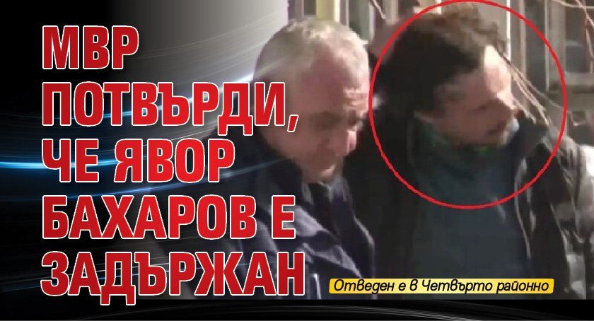 МВР потвърди, че Явор Бахаров е задържан