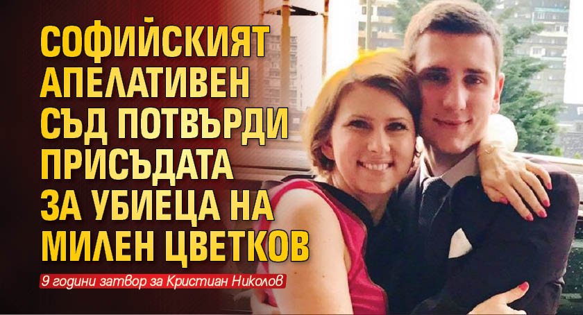 Софийският апелативен съд потвърди присъдата за убиеца на Милен Цветков 