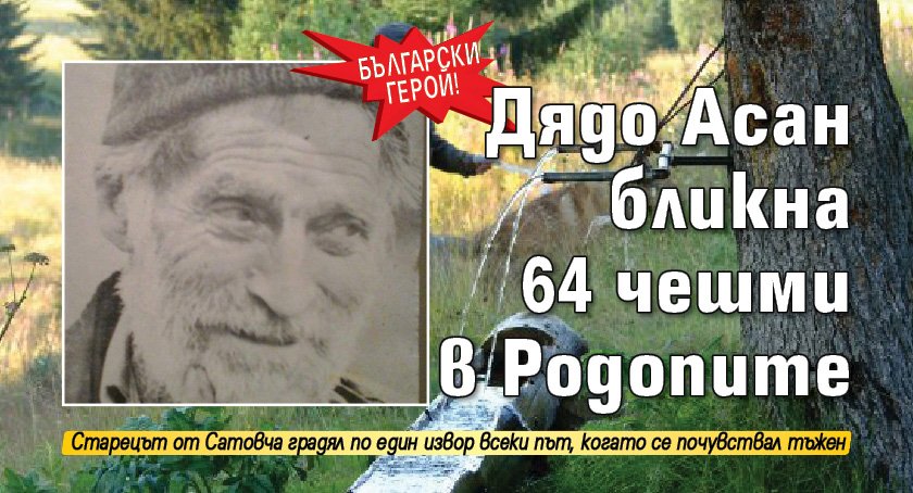 Български герой! Дядо Асан бликна 64 чешми в Родопите