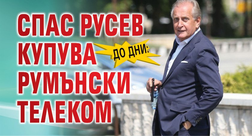 До дни: Спас Русев купува румънски телеком