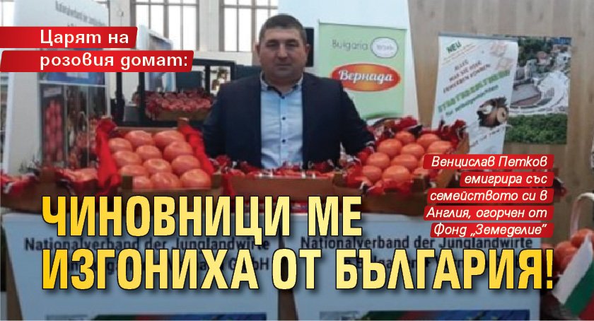 Царят на розовия домат: Чиновници ме изгониха от България!