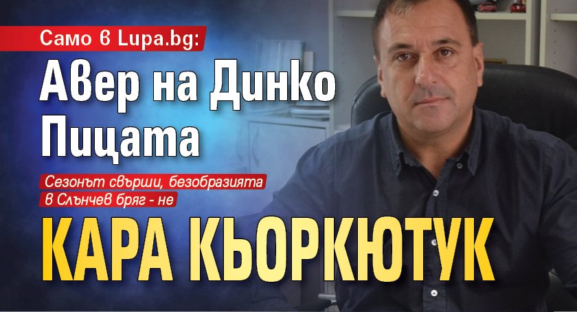 Само в Lupa.bg: Авер на Динко Пицата кара кьоркютук