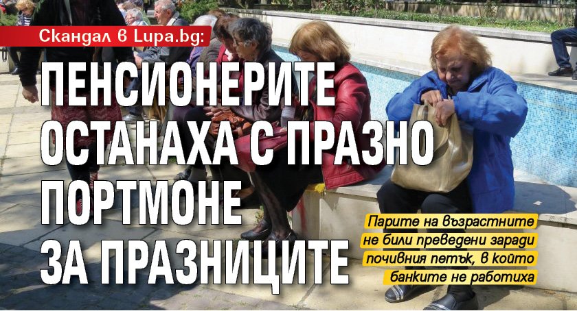 Скандал в Lupa.bg: Пенсионерите останаха с празно портмоне за празниците