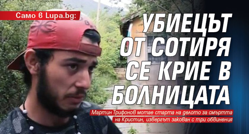 Само в Lupa.bg: Убиецът от Сотиря се крие в болницата