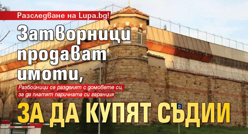 Разследване на Lupa.bg! Затворници продават имоти, за да купят съдии