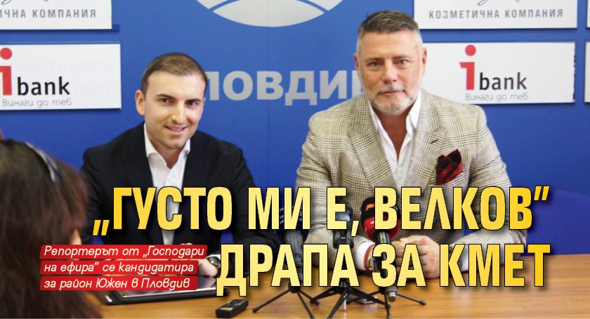 „Густо ми е, Велков” драпа за кмет