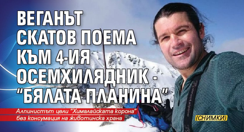 Веганът Скатов поема към 4-ия осемхилядник - "Бялата планина" (СНИМКИ)