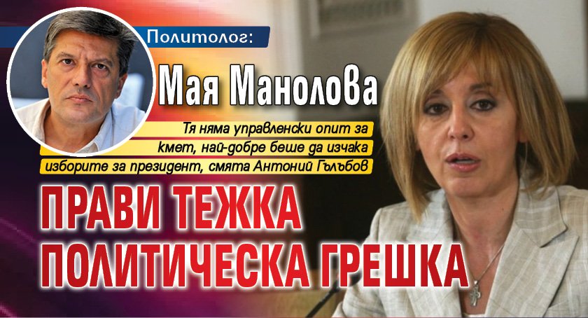Политолог: Мая Манолова прави тежка политическа грешка