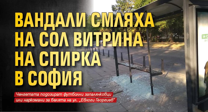 Вандали смляха на сол витрина на спирка в София