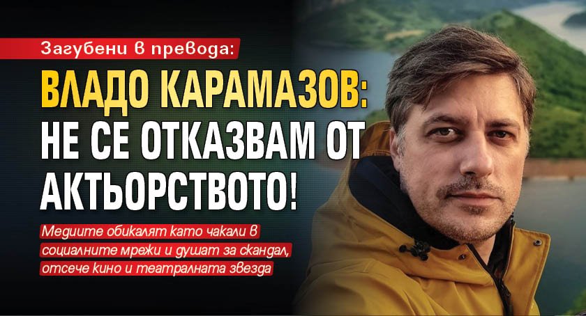 Загубени в превода: Владо Карамазов: Не се отказвам от актьорството!