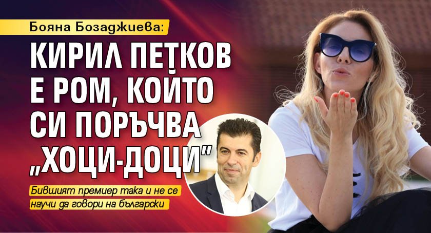 Бояна Бозаджиева: Кирил Петков е ром, който си поръчва "хоци-доци"