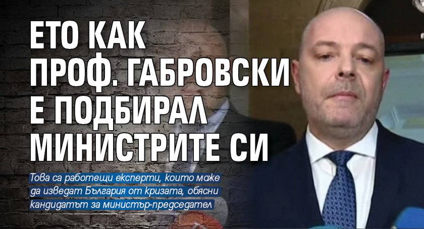 Ето как проф. Габровски е подбирал министрите си