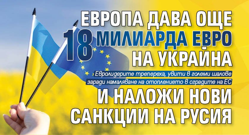 Европа дава още 18 милиарда евро на Украйна и наложи нови санкции на Русия