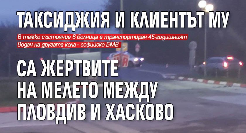 Таксиджия и клиентът му са жертвите на мелето между Пловдив и Хасково