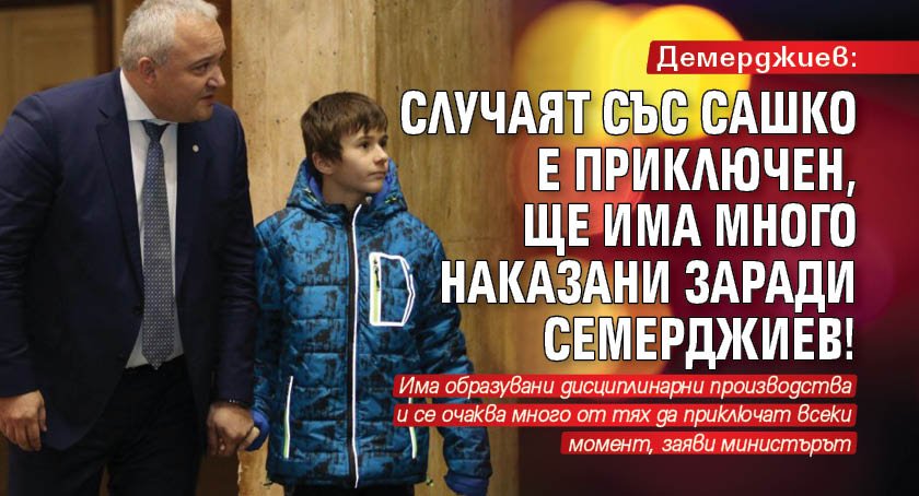 Демерджиев: Случаят със Сашко е приключен, ще има много наказани заради Семерджиев!