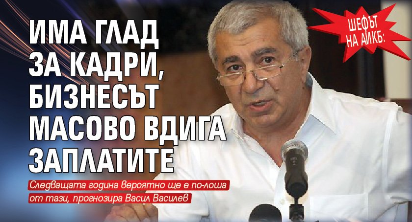 Шефът на АИКБ: Има глад за кадри, бизнесът масово вдига заплатите 