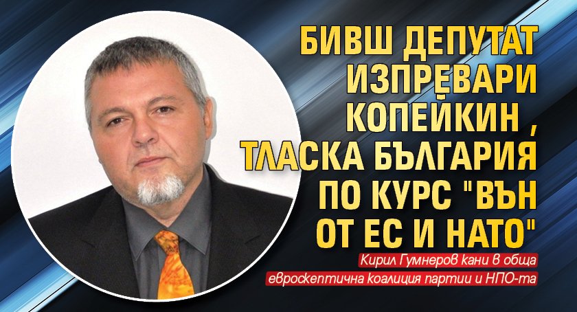 Бивш депутат изпревари Копейкин, тласка България по курс "вън от ЕС и НАТО"