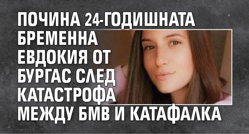 Почина 24-годишната бременна Евдокия от Бургас след катастрофа между БМВ и катафалка