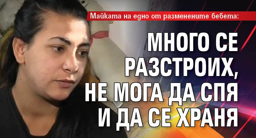 Майката на едно от разменените бебета: Много се разстроих, не мога да спя и да се храня