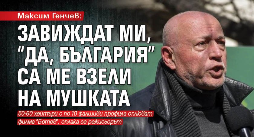 Максим Генчев: Завиждат ми, “Да, България” са ме взели на мушката