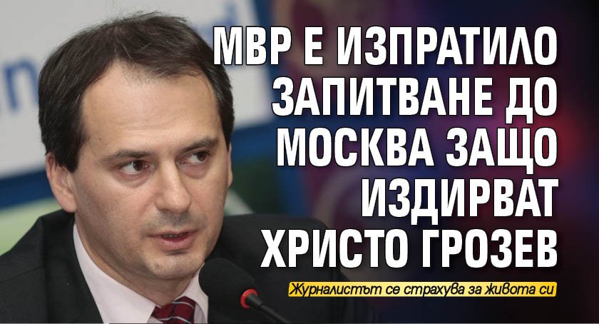 МВР е изпратило запитване до Москва защо издирват Христо Грозев