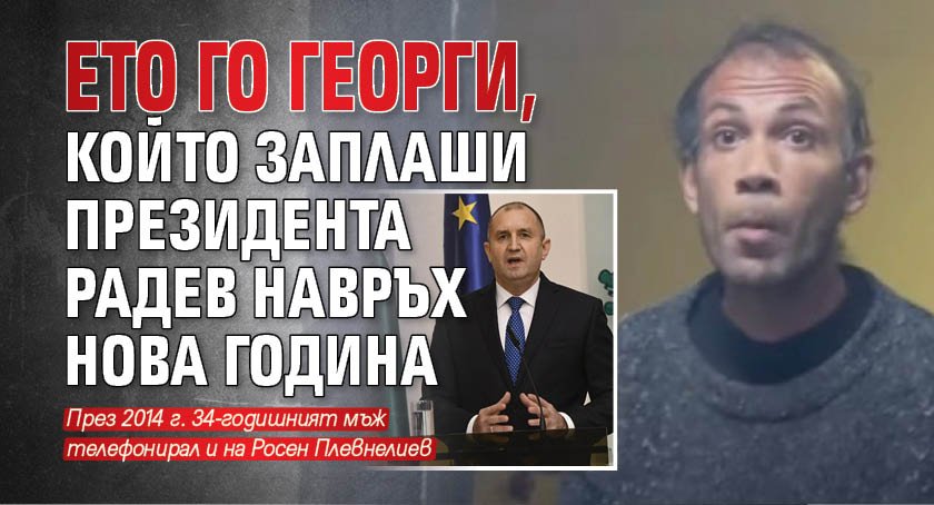 Ето го Георги, който заплаши президента Радев навръх Нова година