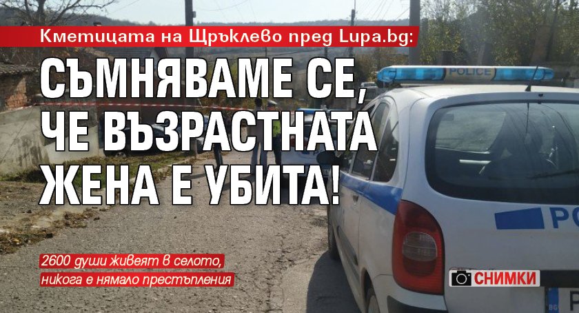 Кметицата на Щръклево пред Lupa.bg: Съмняваме се, че възрастната жена е убита! (СНИМКИ)