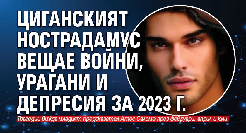 Циганският Нострадамус вещае войни, урагани и депресия за 2023 г.