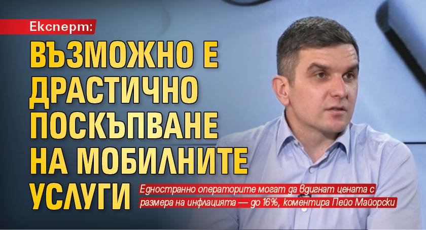 Експерт: Възможно е драстично поскъпване на мобилните услуги