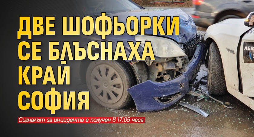Две шофьорки се блъснаха край София