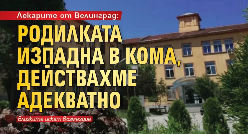 Лекарите от Велинград: Родилката изпадна в кома, действахме адекватно